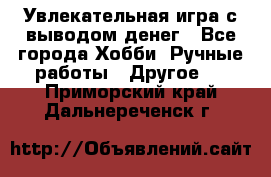 Увлекательная игра с выводом денег - Все города Хобби. Ручные работы » Другое   . Приморский край,Дальнереченск г.